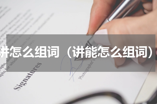 讲怎么组词（讲能怎么组词）