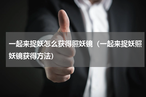 一起来捉妖怎么获得照妖镜（一起来捉妖照妖镜获得方法）