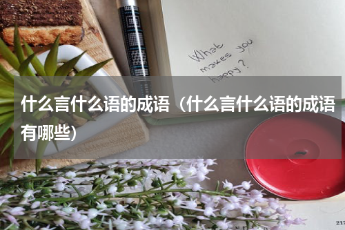 什么言什么语的成语（什么言什么语的成语有哪些）