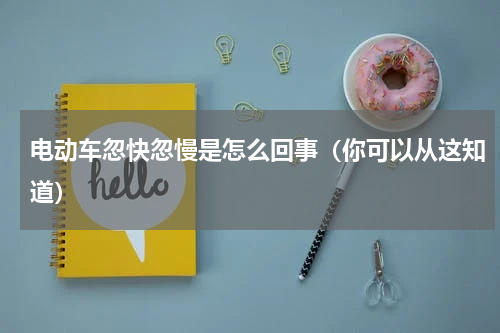 电动车忽快忽慢是怎么回事（你可以从这知道）