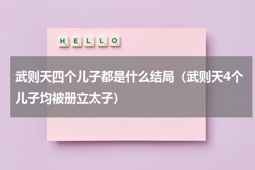 武则天四个儿子都是什么结局（武则天4个儿子均被册立太子）