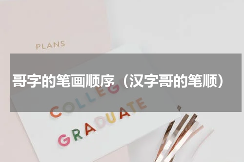 哥字的笔画顺序（汉字哥的笔顺）