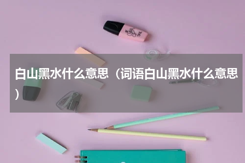 白山黑水什么意思（词语白山黑水什么意思）
