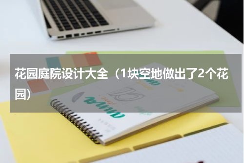 花园庭院设计大全（1块空地做出了2个花园）