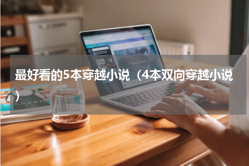 最好看的5本穿越小说（4本双向穿越小说）