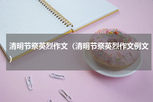 清明节祭英烈作文（清明节祭英烈作文例文）