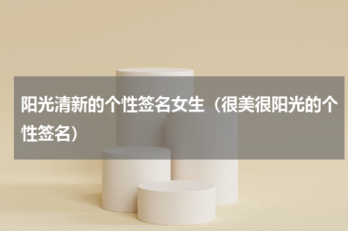 阳光清新的个性签名女生（很美很阳光的个性签名）