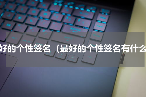 最好的个性签名（最好的个性签名有什么）