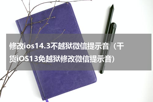 修改ios14.3不越狱微信提示音（干货iOS13免越狱修改微信提示音）