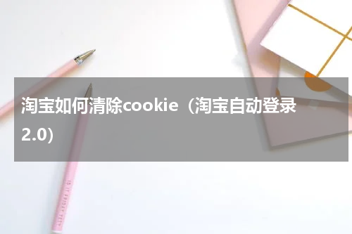 淘宝如何清除cookie（淘宝自动登录2.0）