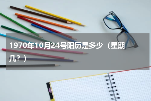 1970年10月24号阳历是多少（星期几？）