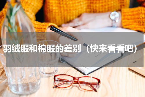 羽绒服和棉服的差别（快来看看吧）