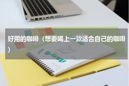 好用的咖啡（想要喝上一款适合自己的咖啡）