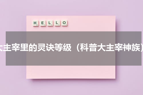 大主宰里的灵诀等级（科普大主宰神族）