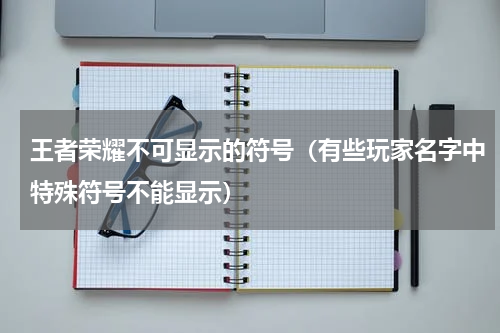 王者荣耀不可显示的符号（有些玩家名字中特殊符号不能显示）