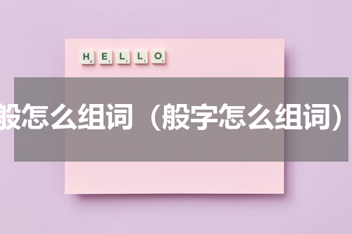 般怎么组词（般字怎么组词）