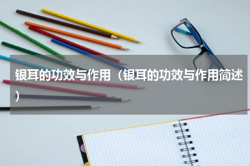 银耳的功效与作用（银耳的功效与作用简述）