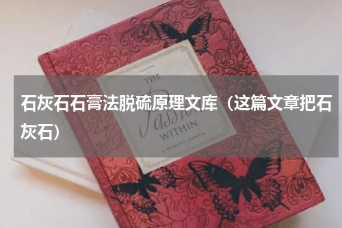 石灰石石膏法脱硫原理文库（这篇文章把石灰石）