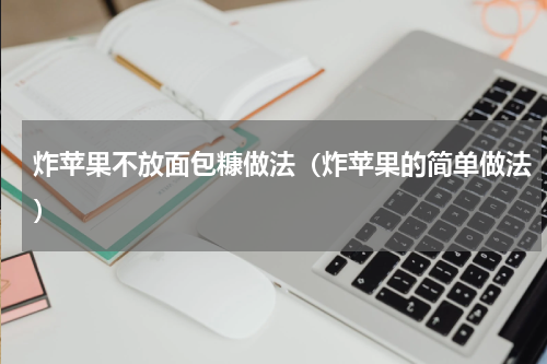 炸苹果不放面包糠做法（炸苹果的简单做法）