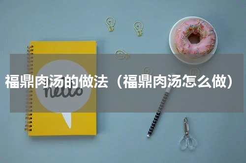 福鼎肉汤的做法（福鼎肉汤怎么做）