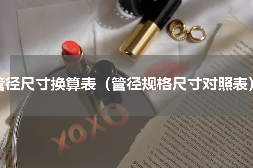 管径尺寸换算表（管径规格尺寸对照表）