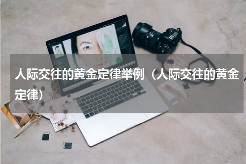 人际交往的黄金定律举例（人际交往的黄金定律）