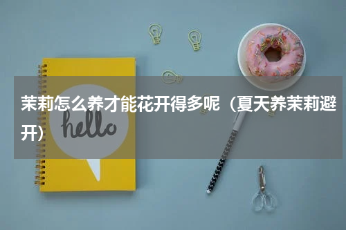 茉莉怎么养才能花开得多呢（夏天养茉莉避开）