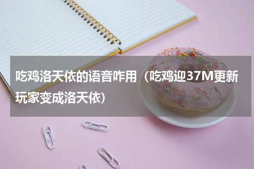 吃鸡洛天依的语音咋用（吃鸡迎37M更新玩家变成洛天依）