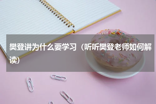 樊登讲为什么要学习（听听樊登老师如何解读）