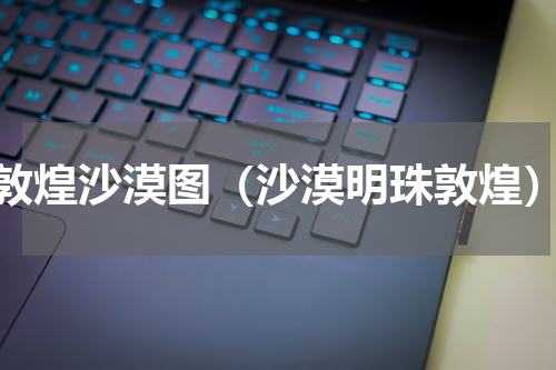 敦煌沙漠图（沙漠明珠敦煌）