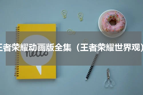 王者荣耀动画版全集（王者荣耀世界观）