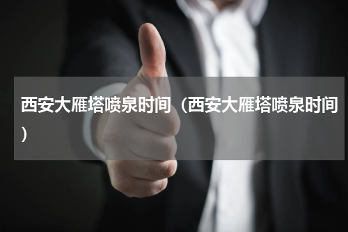 西安大雁塔喷泉时间（西安大雁塔喷泉时间）