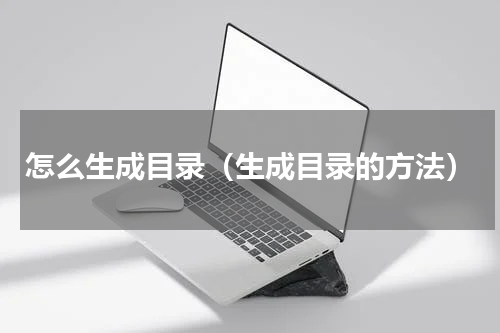 怎么生成目录（生成目录的方法）