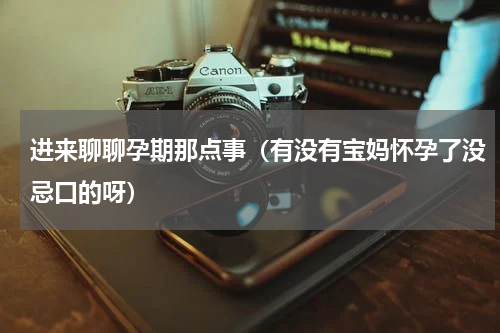 进来聊聊孕期那点事（有没有宝妈怀孕了没忌口的呀）