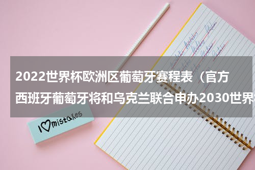 2022世界杯欧洲区葡萄牙赛程表（官方西班牙葡萄牙将和乌克兰联合申办2030世界杯）
