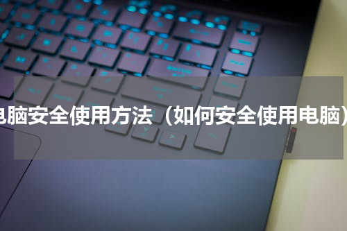 电脑安全使用方法（如何安全使用电脑）