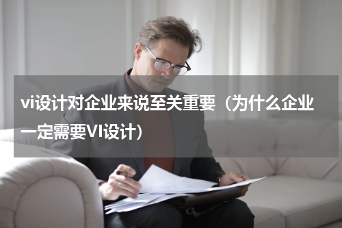 vi设计对企业来说至关重要（为什么企业一定需要VI设计）