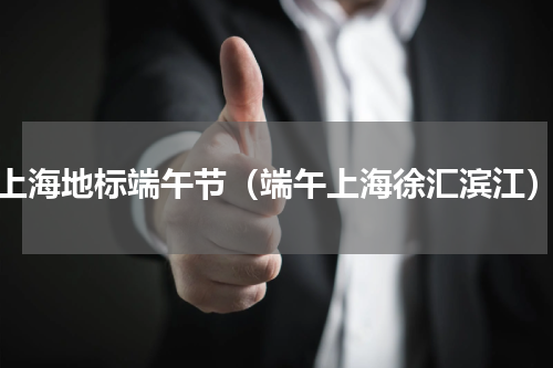 上海地标端午节（端午上海徐汇滨江）