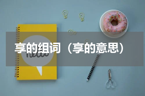 享的组词（享的意思）