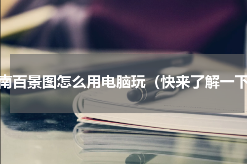 江南百景图怎么用电脑玩（快来了解一下）