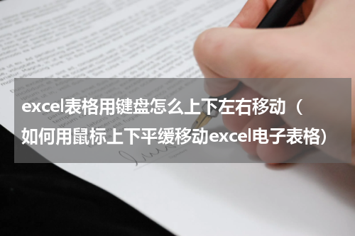 excel表格用键盘怎么上下左右移动（如何用鼠标上下平缓移动excel电子表格）