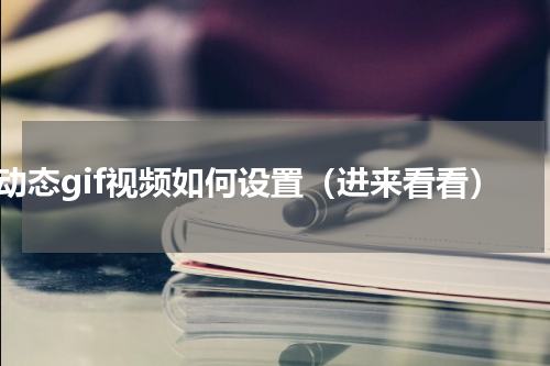 动态gif视频如何设置（进来看看）