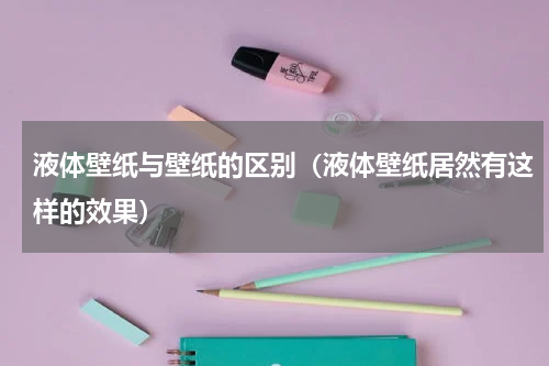 液体壁纸与壁纸的区别（液体壁纸居然有这样的效果）