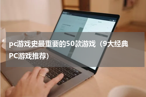 pc游戏史最重要的50款游戏（9大经典PC游戏推荐）