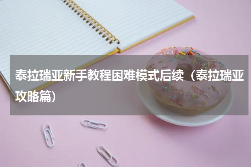 泰拉瑞亚新手教程困难模式后续（泰拉瑞亚攻略篇）