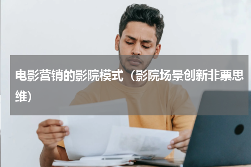 电影营销的影院模式（影院场景创新非票思维）