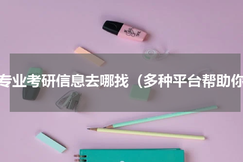 跨专业考研信息去哪找（多种平台帮助你）