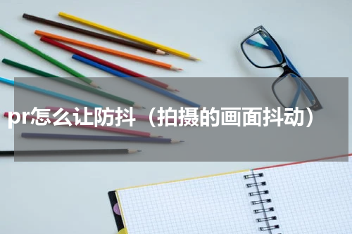 pr怎么让防抖（拍摄的画面抖动）