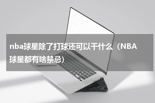 nba球星除了打球还可以干什么（NBA球星都有啥禁忌）