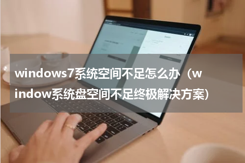 windows7系统空间不足怎么办（window系统盘空间不足终极解决方案）